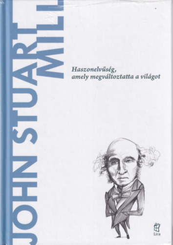 Gerardo Lopez Sastre - John Stuart Mill - Haszonelvűség, amely megváltoztatta a világot (A világ filozófusai)
