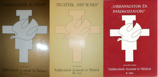 Horvth Mria - "Szeresstek egymst!" + "Tegytek, amit mond!" + "Virrasszatok s imdkozzatok!" -Tallkozsok Jzussal s Mrival(tantsok)  II- III.- IV. ( 3 ktet )