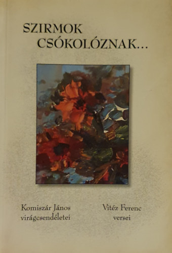 Komisz�r J�nos Vit�z Ferenc - Szirmok cs�kol�znak... Komisz�r J�nos csend�letei, Vit�z Ferenc versei