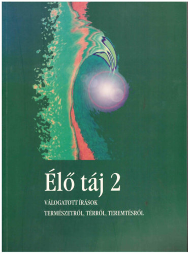 Gyarmathy Istv�n  (szerk.), Moln�r V. J�zsef, Bar�z Csaba, B�r� Lajos, Harangoz� Imre Buka L�szl� (szerk.) - �l� t�j  2. (v�logatott �r�sok term�szetr�l, t�rr�l, teremt�sr�l)