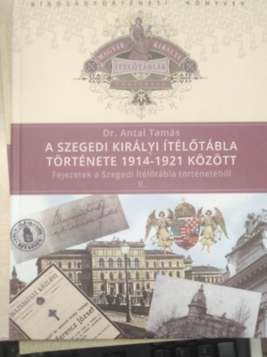 Dr. Antal Tamás - A Szegedi Királyi Ítélőtábla története 1914-1921 között (Fejezetek a Szegedi Ítélőtábla történetéből II.)