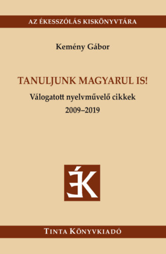 Kemény Gábor - Tanuljunk magyarul is! Válogatott nyelvművelő cikkek 2009-2019