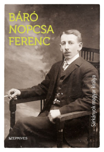 B�r� Nopcsa Ferenc - S�rk�nyok magyar kir�lya
