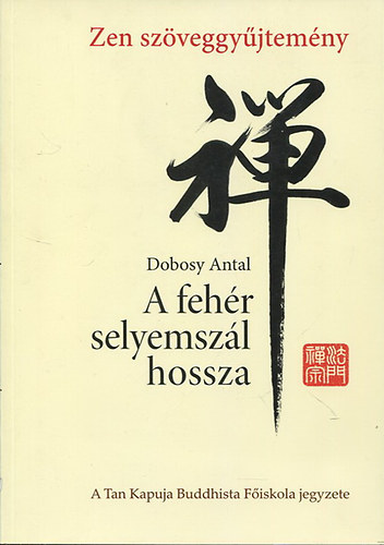 Dobosy Antal - A fehér selyemszál hossza - Szútrák, kóánok, versek, eredeti tanulmányok és mai modern zen írások - Zen szöveggyűjtemény