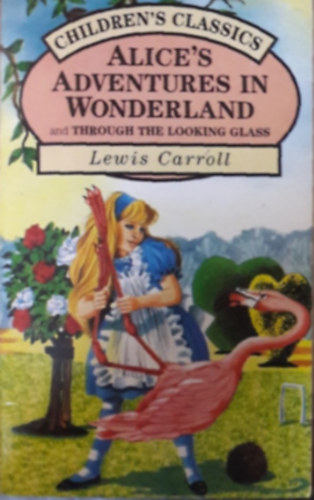 Lewis Carroll - Alice's Adventures in Wonderland and Through the Looking Glass (Children's Classics series)
