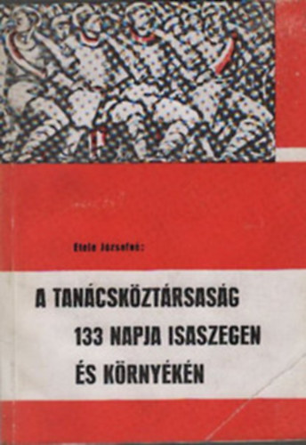 Etele J�zsefn� - A Tan�csk�zt�rsas�g 133 napja Isaszegen �s k�rny�k�n