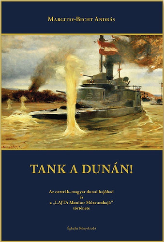Ifj. Margitay-becht Andrs - Tank a Dunn! - Az osztrk-magyar dunai hajhad s a "Lajta Monitor Mzeumhaj" trtnete