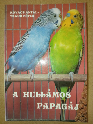 Traub Pter, Dr. Orszg Mihly  Kovcs Antal (lektor) - A hullmos papagj (ltalnos jellemzk / Tarts, idomts / Betegsgek / Tenyszts)