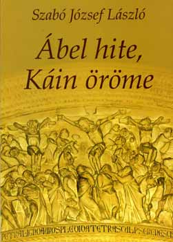 Szabó Józseflászló - Ábel hite, Káin öröme