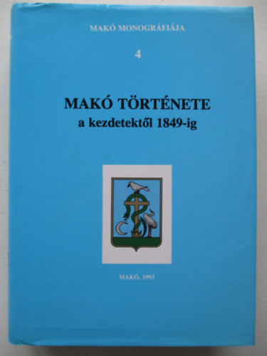Blazovich László (szerk.) - Makó monográfia 4.: Makó története a kezdetektől 1849-ig