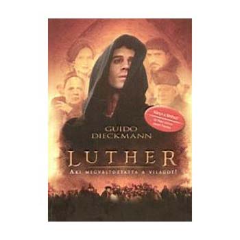 Guido Dieckmann - Luther. Aki megváltoztatta a világot