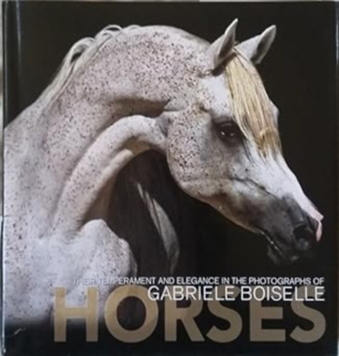 Korbely-Boiselle-Dallal-Manili, Gabrielle Boiselle Gabriele Boiselle - Horses: Their Temperament And Elegance In The Photographs Of Gabrielle Boiselle Hardcover