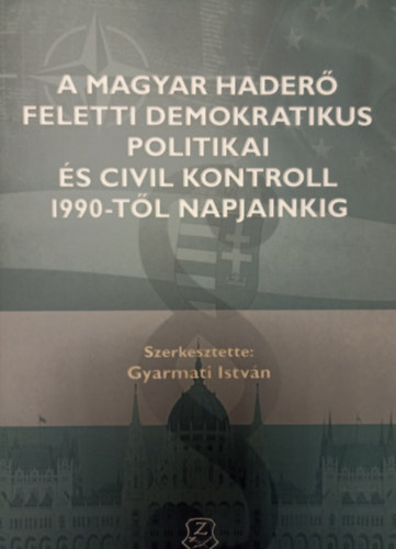 Gyarmati Istv�n  (szerk.) - A magyar hader� feletti demokratikus politikai �s civil kontroll 1990-t�l napjainkig