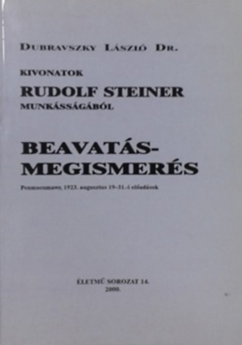 Dr. Dubravszky László - Beavatás-megismerés - Kivonatok Rudolf Steiner munkásságából