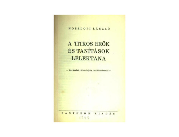 Noszlopi Lszl - A titkos erk s tantsok llektana   A ltezs titokzatossga s a titokzatos valsg - A lelki automatizmus s a ketts lelki let - Az okkultizmus meggyzdsnek eredete s az okkultistk llektana  eredeti teljes kiads