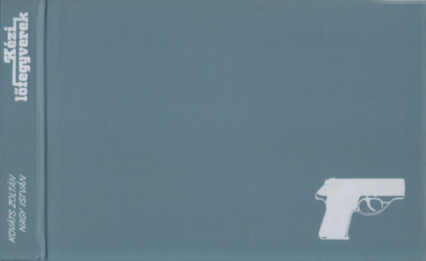 Nagy István; Kováts Zoltán - Kézi lőfegyverek (Típuskönyv)