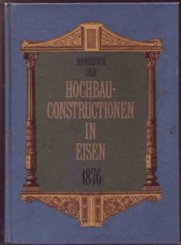 Ludwig Klasen - Handbuch der Hochbau-Constructionen in Eisen 1876 (reprint)