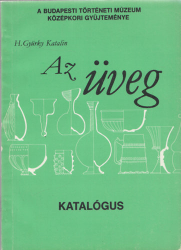 H. Gyrky Katalin - Az veg (Katalgus) (A Budapesti Trtneti Mzeum kzpkori gyjtemnye)