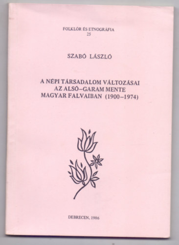 Szab Lszl - A npi trsadalom vltozsai az Als-Garam mente magyar falvaiban (1900-1974 - Folklr s etnogrfia)