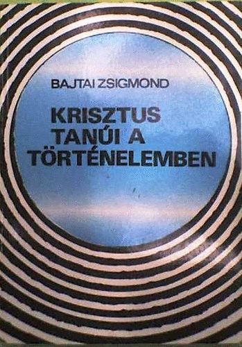 Bajtai Zsigmond - Krisztus tan�i a t�rt�nelemben