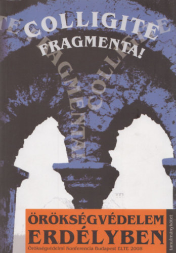 Colligite Fragmenta! Örökségvédelem Erdélyben - Tanulmánykötet (Örökségvédelmi Konferencia Budapest 2008) Színes Képmellékletekkel