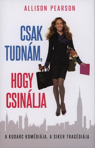Allison Pearson - Csak tudnám, hogy csinálja - A kudarc komédiája, a siker tragédiája