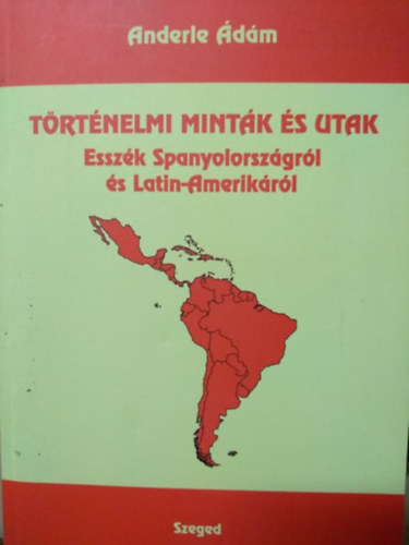 Anderle Ádám - Történelmi minták és utak - Esszék Spanyolországról és Latin-Amerikáról