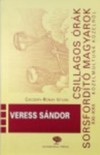 Csicsery-R�nay Istv�n - Csillagos �r�k sorsford�t� magyarok XXI-XXII.- Veress S�ndor