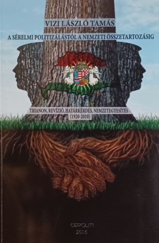 Vizi L�szl� Tam�s - A s�relmi politiz�l�st�l a nemzeti �sszetartoz�sig Trianon, rev�zi�, hat�rk�rd�s, nemzetegyes�t�s (1920 - 2010)