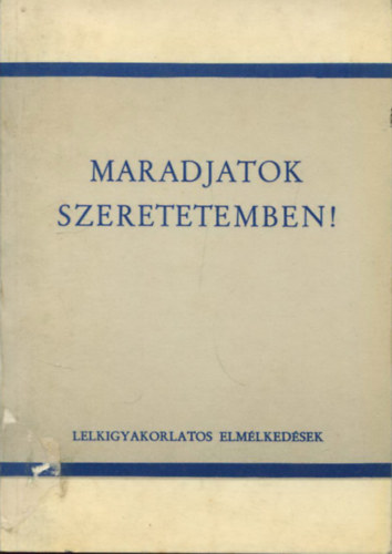 Maradjatok szeretetemben! - Lelkigyakorlatos elmlkedsek