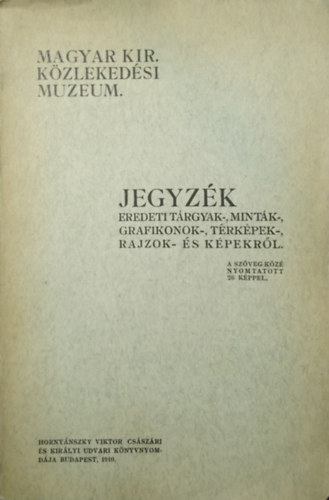Magyar Kir. K�zleked�si Muzeum - Jegyz�k eredeti t�rgyak-, mint�k-, grafikonok-, t�rk�pek-, rajzok- �s k�pekr�l