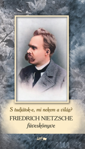 Friedrich Nietzsche - Friedrich Nietzsche fvesknyv - S tudjtok-e, mi nekem a vilg?