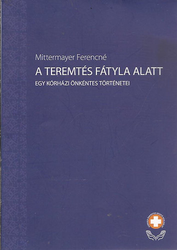 Mittermayer Ferencn - A teremts ftyla alatt- Egy krhzi nkntes trtnetei