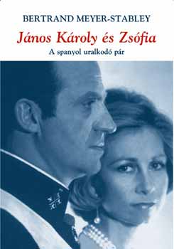 Bertrand Meyer-Stabley - J�nos K�roly �s Zs�fia kir�lyn� - A spanyol uralkod� p�r