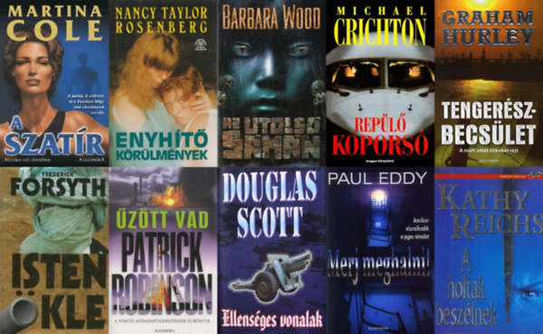Frederick Forsyth, Michael Crichton, Patrick Robinson, Douglas Scott, Nancy Taylor Rosenberg, Kathy Reichs, Barbara Wood, Graham Hurley, Paul Eddy Martina Cole - 10 db kivl krimi: A szatr + Isten kle + Repl kopors + Merj meghalni! + Tengerszbecslet + Az utols smn + A holtak beszlnek + Ellensges vonalak + Enyht krlmnyek + ztt vad