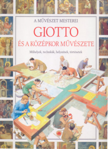 Illusztrációk: Sergio Lucia Corrain - Andrea Ricciardi közreműködésével - Giotto és a középkor művészete - Műhelyek, technikák, helyszínek, történetek