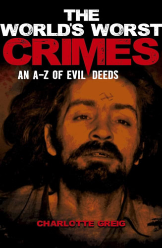 Charlotte Greig - World's Worst Crimes: An A-Z of Evil Deeds (Arcturus Holding Limited)