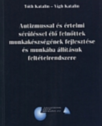 Vgh Katalin Tth Katalin - Autizmussal s rtelmi srlssel l felnttek munkakszsgnek fejlesztse s munkba lltsuk felttelrendszere