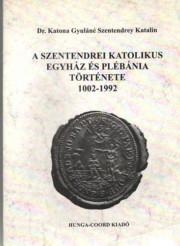 Katona Gyuln Szentendrey Katalin - A szentendrei katolikus egyhz s plbnia trtnete 1002 - 1992