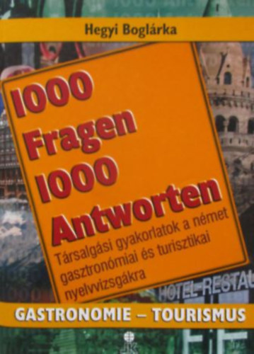Hegyi Boglárka - 1000 Fragen 1000 Antworten - Gastronomie-Tourismus (Társalgási gyakorlatok a gasztronómiai és turisztikai nyelvvizsgákra)