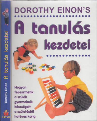 Dorothy Einon - A tanulás kezdetei - Hogyan fejleszthetik a szülők gyermekeik készségeit a születéstől hatéves korig