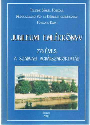 Dr. Reszket� P�ter - Tessedik S�muel F�iskola Mez�gazdas�gi V�z- �s K�rnyezetgazd�lkod�si  F�iskolai Kara Jubileumi elm�kk�nyv 75 �ves a szarvasi agr�roktat�s
