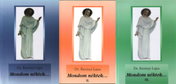 Dr. Kerényi Lajos - Mondom néktek... I-III.