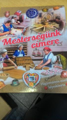 Csendes Istvánné - Mesterségünk címere - hagyományos munkák képeskönyve