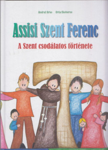 Andraz Arko - Ursa Skoberne - Assisi Szent Ferenc - A Szent csodlatos trtnete