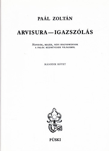 Pa�l Zolt�n - Arvisura - Igazsz�l�s II.: Mond�k, reg�k, n�pi hagyom�nyok a pal�c k�zm�vesek vil�g�b�l