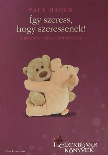Paul Hauck - gy szeress, hogy szeressenek! - A boldog prkapcsolat titka (Llekbvr knyvek)