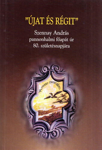 "Újat és régit" - Dr. Szennay András pannonhalmi főapát úrnak 80. születésnapjára