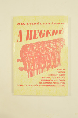 Dr. Erd�lyi S�ndor - A Heged�. Irodalom,t�rt�net,nemess�nyi s�muel,mesterek,�rak,heged�k,heged�piacok,�rt�kel�s tanulm�nyok a heged�k Magyarorsz�gi t�rt�net�b�l..... �br�kkal.