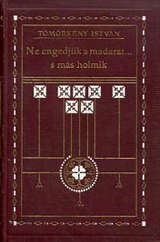 Tömörkény István - Ne engedjük a madarat... s más holmik